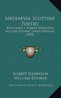 Mediaeval Scottish Poetry: King James The First, Robert Henryson, William Dunbar, Gavin Douglas 114178744X Book Cover