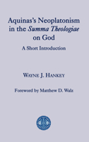 Aquinas’s Neoplatonism in the Summa Theologiae on God: A Short Introduction 1587310201 Book Cover