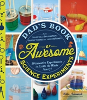 Dad's Book of Awesome Science Experiments: From Boiling Ice and Exploding Soap to Erupting Volcanoes and Launching Rockets, 30 Inventive Experiments to Excite the Whole Family! 1440570779 Book Cover