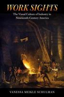 Work Sights: The Visual Culture of Industry in Nineteenth-Century America 1625341946 Book Cover