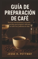 GUÍA DE PREPARACIÓN DE CAFÉ: Técnicas, herramientas y secretos esenciales para preparar café para un café rico y sabroso en casa (Spanish Edition) B0FPQ3JT3B Book Cover
