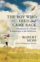 The Boy Who Died and Came Back: Adventures of a Dream Archaeologist in the Multiverse 1608682358 Book Cover