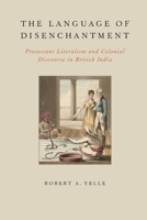 Language of Disenchantment: Protestant Literalism and Colonial Discourse in British India 0199925011 Book Cover
