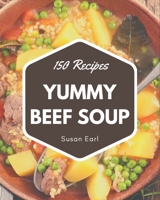 150 Yummy Beef Soup Recipes: Yummy Beef Soup Cookbook - Where Passion for Cooking Begins B08GRQ8T45 Book Cover