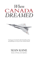 When Canada Dreamed: Growing Up in the Absurd World of Canadian Writing and Publishing in the Age of Great National Dreams 177244376X Book Cover