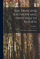 The Principal Southern and Swiss Health Resorts: Their Climate and Medical Aspect 1014888840 Book Cover