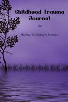 Childhood Trauma Journal: For Healing, Wellbeing and Recovery 1079480234 Book Cover