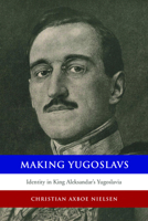 Making Yugoslavs: Identity in King Aleksandar's Yugoslavia 1442627506 Book Cover