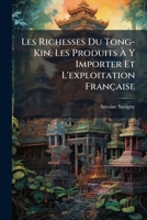 Les Richesses Du Tong-Kin, Les Produits À Y Importer Et L'exploitation Française: Guide Administratif, Commercial, Industriel, Agricole, Etc., ... De La Marine Et Des Colonies 1144188482 Book Cover