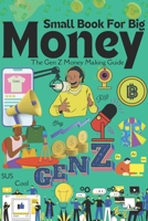Small Book For Big Money: The Gen Z Money Making Guide B0CTB99PDZ Book Cover