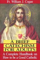 A Brief Catechism for Adults: A Complete Handbook on How to Be a Good Catholic 0939025027 Book Cover