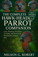 THE COMPLETE HAWK-HEADED PARROT COMPANION: Care, Housing, Nutrition, Training, and Emotional Bonding for a Happy Bird B0FTW82G2K Book Cover
