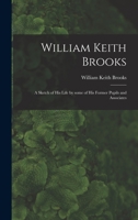 William Keith Brooks: A Sketch of His Life by Some of His Former Pupils and Associates - Primary Source Edition 1013743679 Book Cover