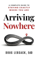 Arriving Nowhere: A Complete Guide to Staying Exactly Where You Are B0HB97Y5J7 Book Cover