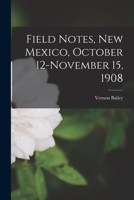 Field Notes, New Mexico, October 12-November 15, 1908 1015121012 Book Cover
