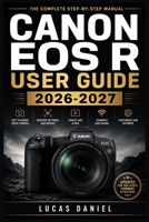 CANON EOS R USER GUIDE 2026-2027: Master Every Setting, Mode, and Feature on Your Mirrorless Camera — From First Unboxing to Advanced Photography Techniques B0H7LYZ4WV Book Cover