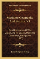 Maritime Geography And Statistic V4: Or A Description Of The Ocean And Its Coasts, Maritime Commerce, Navigation 1166627500 Book Cover