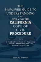 The Simplified Guide to Understanding and Applying the California Code of Civil Procedure 2025: A Practical Handbook for Mastering California Depositions and Civil Discovery Procedures B0FF4YP7KK Book Cover