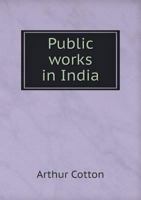 Public Works In India: Their Importance: With Suggestions For Their Extension And Improvement 1278101918 Book Cover