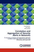 Correlation and Aggregation of Security Alerts in Networks: A reasoning correlation and aggregation approach to detect multi-stage attack scenarios using elementary alerts generate 3847345087 Book Cover