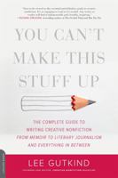 You Can't Make This Stuff Up: The Complete Guide to Writing Creative Nonfiction -- from Memoir to Literary Journalism and Everything in Between 0738215546 Book Cover