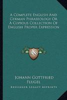 A Complete English And German Phraseology Or A Copious Collection Of English Proper Expression 1163092576 Book Cover