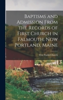 Baptisms and Admission From the Records of First Church in Falmouth, now Portland, Maine 1016028156 Book Cover