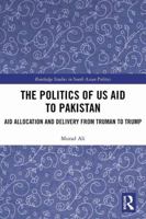 The Politics of Us Aid to Pakistan: Aid Allocation and Delivery from Truman to Trump 0367150735 Book Cover