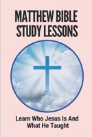 Matthew Bible Study Lessons: Learn Who Jesus Is And What He Taught: Bible Study Vs Devotional B09914B3ZV Book Cover