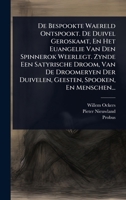 De Bespookte Waereld Ontspookt. De Duivel Geroskamt, En Het Euangelie Van Den Spinnerok Weerlegt. Zynde Een Satyrische Droom, Van De Droomeryen Der ... Spooken, En Menschen... (Dutch Edition) 1024498212 Book Cover