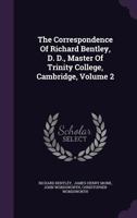 The Correspondence Of Richard Bentley, D. D., Master Of Trinity College, Cambridge, Volume 2... 127691458X Book Cover