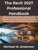 The Revit 2027 Professional Handbook: Step-by-Step BIM Guide for Architects and Designers: 3D Modeling, Families, Rendering, Documentation, and Real-World Projects (The Complete Developer Series) B0GZP4PY68 Book Cover