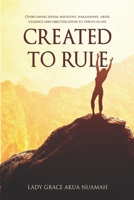 CREATED TO RULE: Overcoming sexism, misogyny, harassment, abuse, violence and objectification to thrive in life. 1088892566 Book Cover