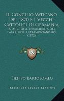 Il Concilio Vaticano Del 1870 E I Vecchi Cattolici Di Germania: Nemici Dell' Infallibilita Del Papa E Dell' Ultramontanismo (1872) 1160878307 Book Cover