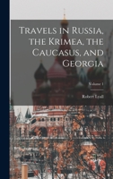 Travels in Russia, the Krimea, the Caucasus, and Georgia; Volume 1 1016261462 Book Cover