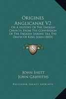 Origines Anglicanae V2: Or A History Of The English Church, From The Conversion Of The English Saxons Till The Death Of King John 1165437538 Book Cover