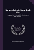 Burning Brick in Down-Draft Kilns: Prepared As a Manual for the Author's Kiln Records. 1021352055 Book Cover