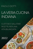 La Vera Cucina Indiana 2022: Gustose E Salutari Ricette Per Una Vita Bilanciata 1804504416 Book Cover