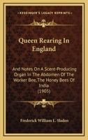 Queen Rearing In England: And Notes On A Scent-Producing Organ In The Abdomen Of The Worker Bee, The Honey Bees Of India 1120022290 Book Cover