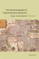 The Cultural Geography of Colonial American Literatures: Empire, Travel, Modernity (Cambridge Studies in American Literature and Culture) 0521100321 Book Cover