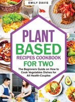 Plant Based Recipes Cookbook for Two: The Beginners Guide on How to Cook Vegetables Dishes for All Health-Couples 1801699356 Book Cover