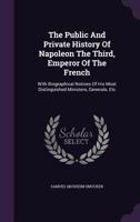 The public and private history of Napoleon the third, Emperor of the French: with biographical notices of his most distinguished ministers, generals, ... the war in Italy / by Samuel M. Smucker [i.e. 1016905726 Book Cover