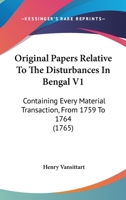 Original Papers Relative To The Disturbances In Bengal V1: Containing Every Material Transaction, From 1759 To 1764 1166183580 Book Cover
