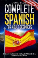 Complete Spanish for Adult Beginners: Daily Mini-Lessons, Useful Expressions & Essential Grammar B0G4CMDLKQ Book Cover