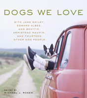 Dogs We Love: With Jane Smiley, Armistead Maupin, Ann Beattie, Edward Albee, and14 Other Dog People 1579653588 Book Cover