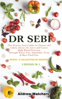 Dr. Sebi: 3 BOOKS IN 1: The Step by Step Guide to Cleanse the Colon, Detox the Liver and Lower High Blood Pressure through Water Fast, Smoothie, Fruit & Raw Food Fast BONUS: A COLLECTION OF RECIPES 1802352880 Book Cover