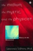 The Medium, the Mystic, and the Physicist: Toward a General Theory of the Paranormal 0345244087 Book Cover