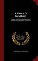 A Manual of Metallurgy: Copper, lead, zinc, mercury, silver, gold, nickel, cobalt and aluminium 1016749783 Book Cover