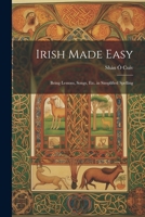 Irish Made Easy: Being Lessons, Songs, Etc. in Simplified Spelling 1149020997 Book Cover