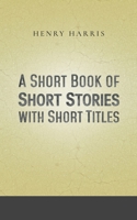 A Short Book of Short Stories with Short Titles 1528947428 Book Cover